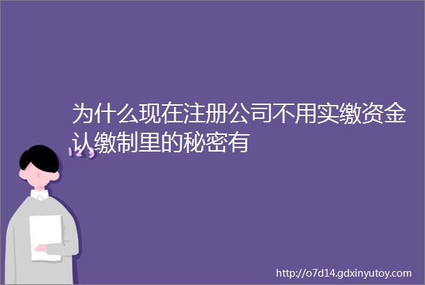 为什么现在注册公司不用实缴资金认缴制里的秘密有